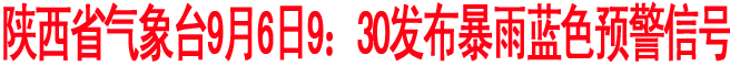陜西省氣象臺(tái)9月6日9：30發(fā)布暴雨藍(lán)色預(yù)警信號(hào)